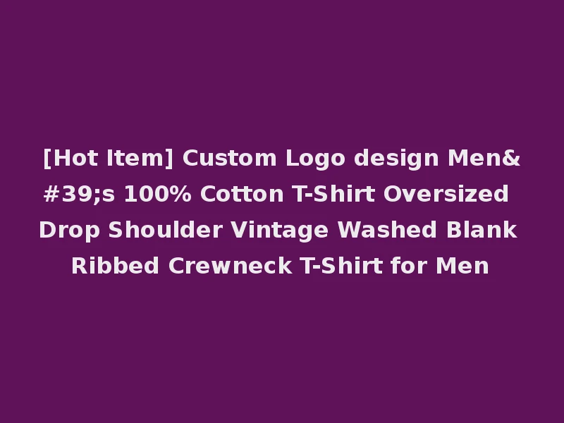 [Hot Item] Custom Logo design Men's 100% Cotton T-Shirt Oversized Drop Shoulder Vintage Washed Blank Ribbed Crewneck T-Shirt for Men