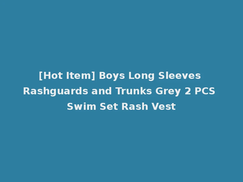 [Hot Item] Boys Long Sleeves Rashguards and Trunks Grey 2 PCS Swim Set Rash Vest