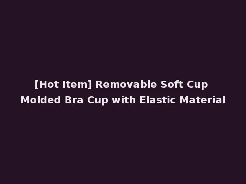 [Hot Item] Removable Soft Cup Molded Bra Cup with Elastic Material