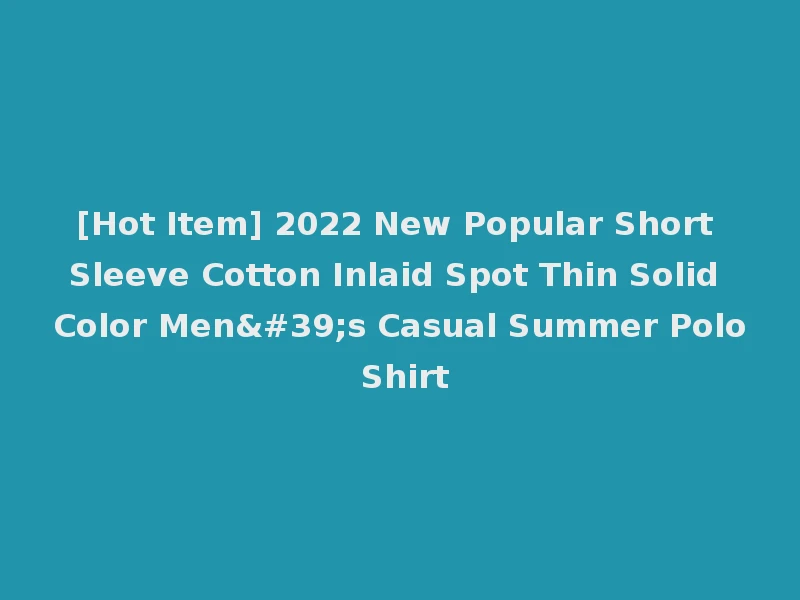 [Hot Item] 2022 New Popular Short Sleeve Cotton Inlaid Spot Thin Solid Color Men's Casual Summer Polo Shirt
