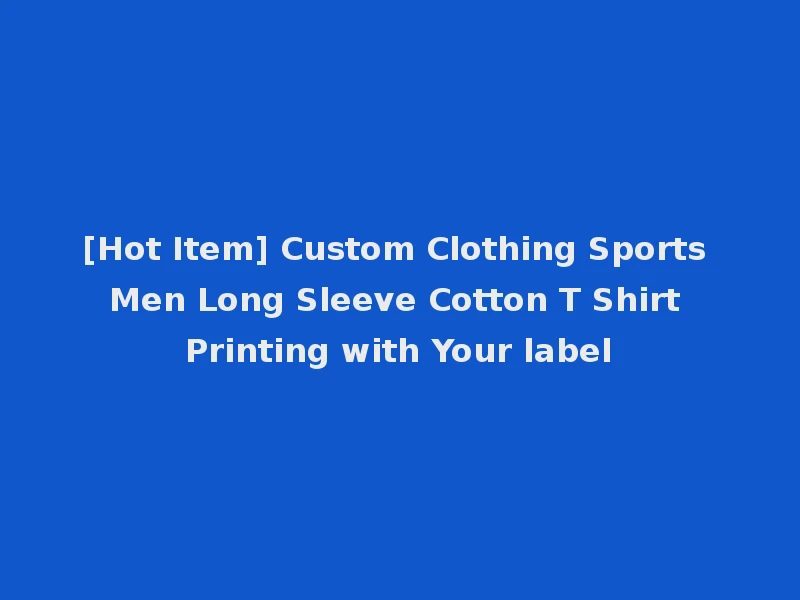 [Hot Item] Custom Clothing Sports Men Long Sleeve Cotton T Shirt Printing with Your label