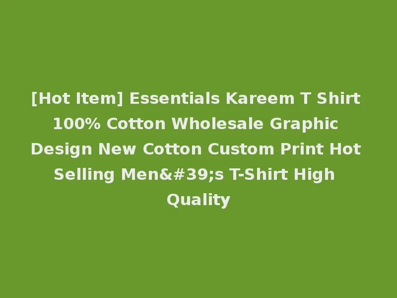 [Hot Item] Essentials Kareem T Shirt 100% Cotton Wholesale Graphic Design New Cotton Custom Print Hot Selling Men's T-Shirt High Quality