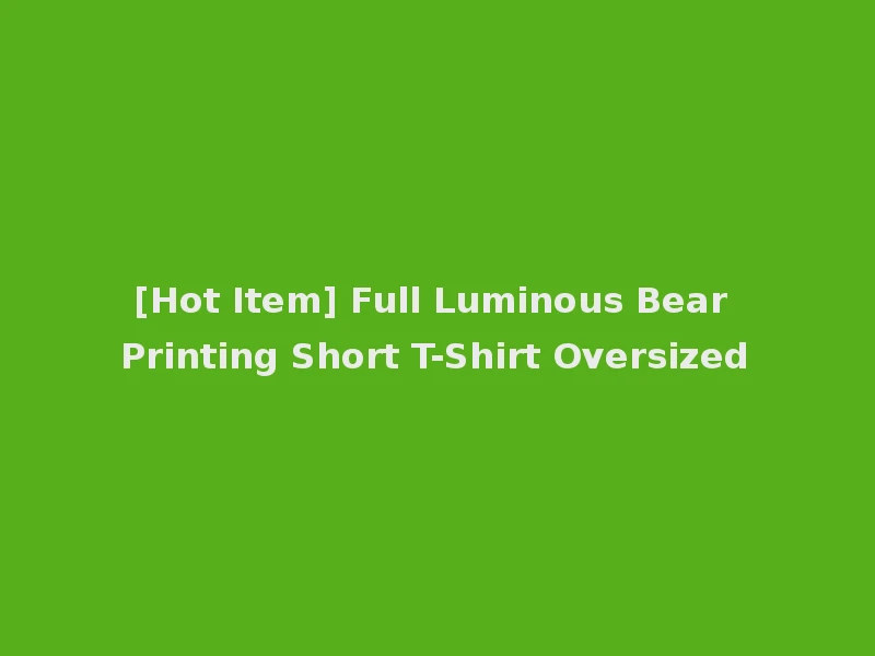 [Hot Item] Full Luminous Bear Printing Short T-Shirt Oversized