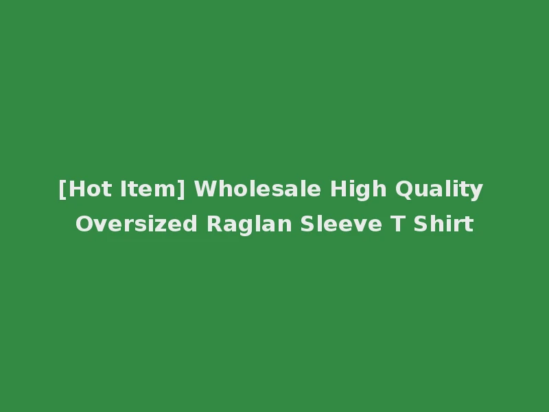 [Hot Item] Wholesale High Quality Oversized Raglan Sleeve T Shirt