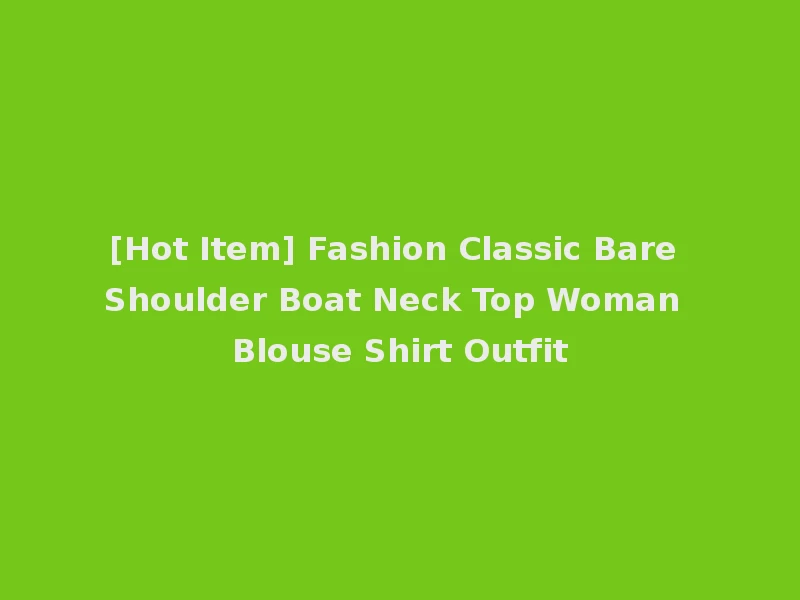 [Hot Item] Fashion Classic Bare Shoulder Boat Neck Top Woman Blouse Shirt Outfit