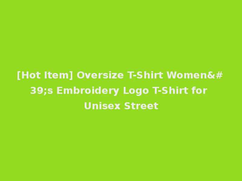 [Hot Item] Oversize T-Shirt Women's Embroidery Logo T-Shirt for Unisex Street