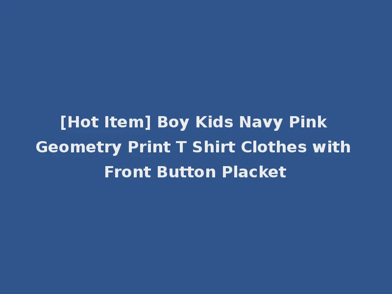 [Hot Item] Boy Kids Navy Pink Geometry Print T Shirt Clothes with Front Button Placket