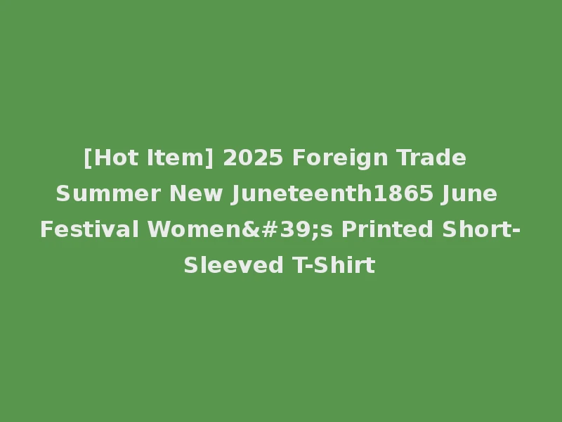 [Hot Item] 2025 Foreign Trade Summer New Juneteenth1865 June Festival Women's Printed Short-Sleeved T-Shirt