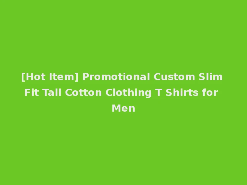 [Hot Item] Promotional Custom Slim Fit Tall Cotton Clothing T Shirts for Men