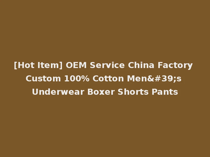 [Hot Item] OEM Service China Factory Custom 100% Cotton Men's Underwear Boxer Shorts Pants