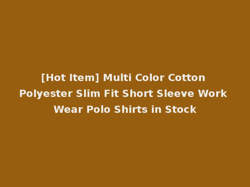 [Hot Item] Multi Color Cotton Polyester Slim Fit Short Sleeve Work Wear Polo Shirts in Stock