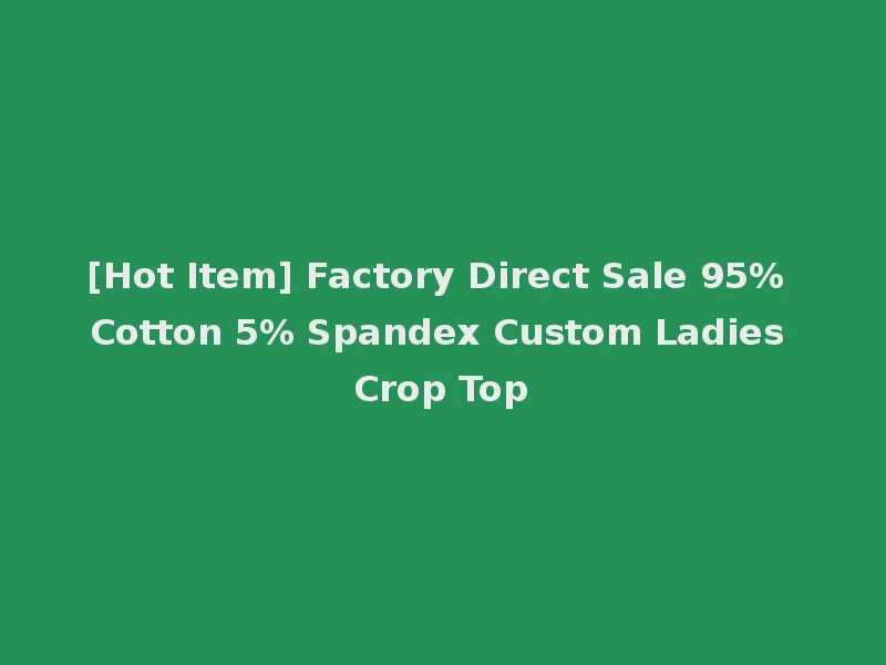 [Hot Item] Factory Direct Sale 95% Cotton 5% Spandex Custom Ladies Crop Top