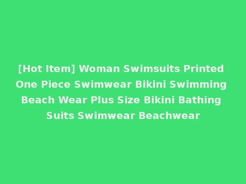 [Hot Item] Woman Swimsuits Printed One Piece Swimwear Bikini Swimming Beach Wear Plus Size Bikini Bathing Suits Swimwear Beachwear