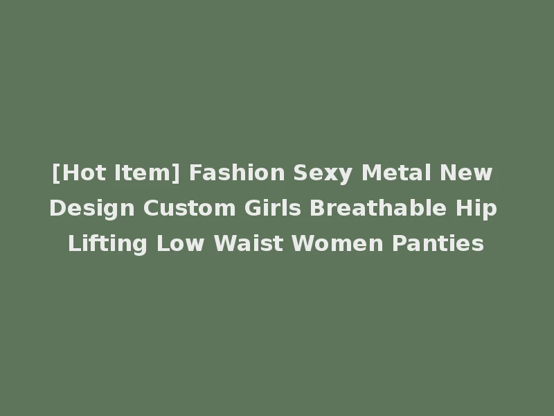 [Hot Item] Fashion Sexy Metal New Design Custom Girls Breathable Hip Lifting Low Waist Women Panties