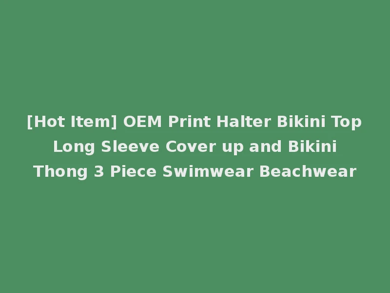 [Hot Item] OEM Print Halter Bikini Top Long Sleeve Cover up and Bikini Thong 3 Piece Swimwear Beachwear