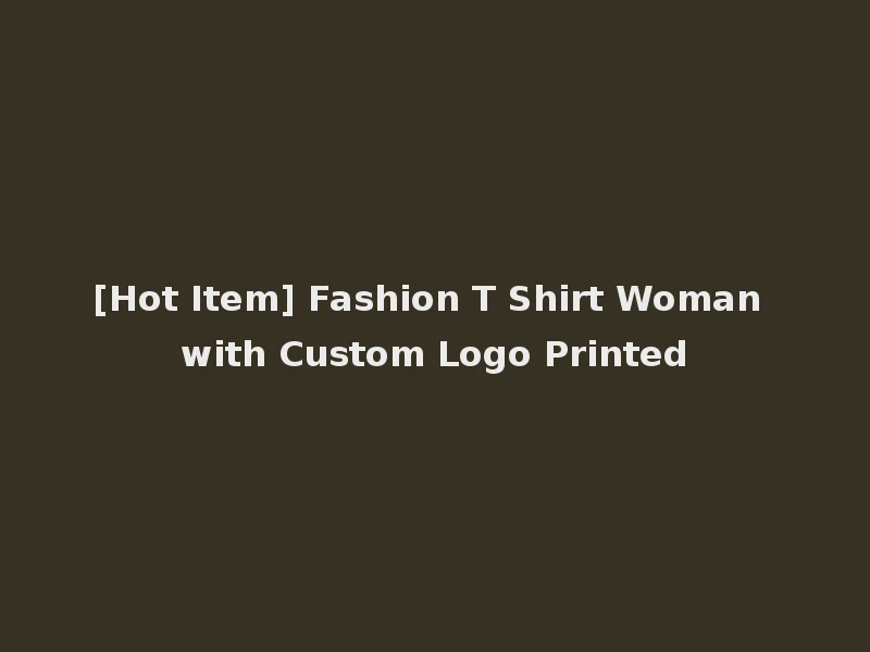 [Hot Item] Fashion T Shirt Woman with Custom Logo Printed