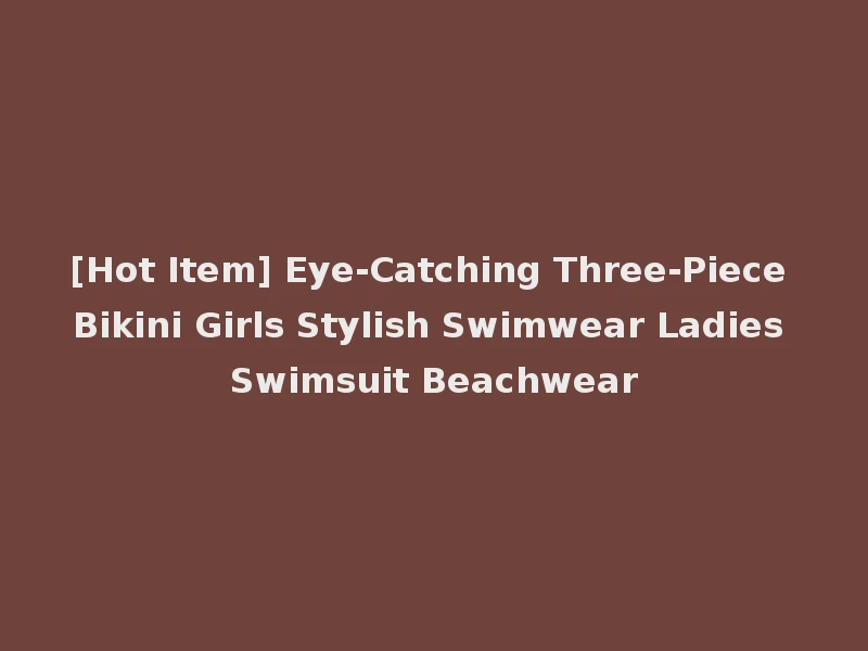 [Hot Item] Eye-Catching Three-Piece Bikini Girls Stylish Swimwear Ladies Swimsuit Beachwear