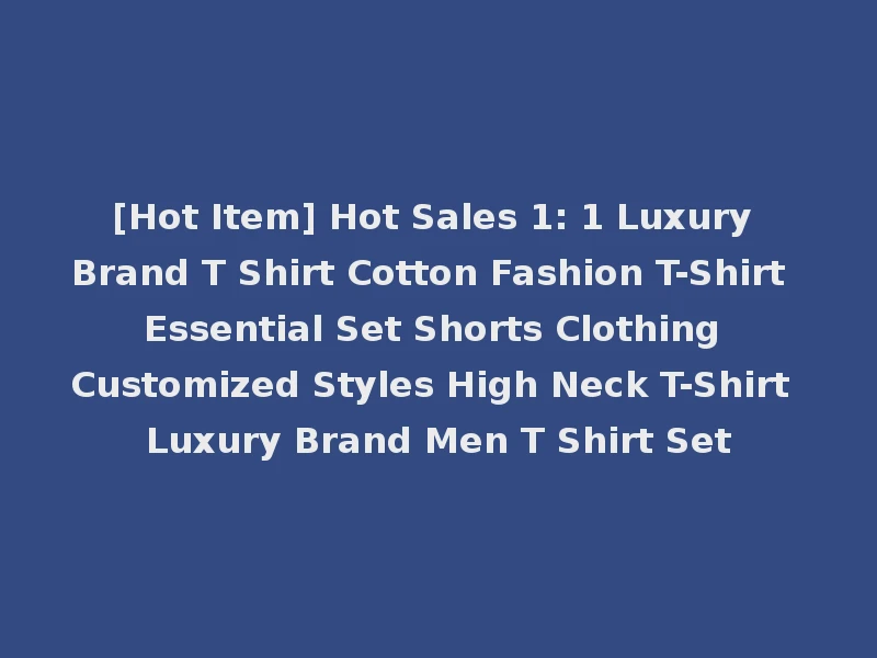 [Hot Item] Hot Sales 1: 1 Luxury Brand T Shirt Cotton Fashion T-Shirt Essential Set Shorts Clothing Customized Styles High Neck T-Shirt Luxury Brand Men T Shirt Set