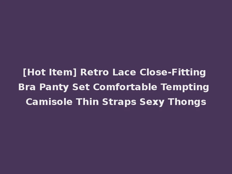 [Hot Item] Retro Lace Close-Fitting Bra Panty Set Comfortable Tempting Camisole Thin Straps Sexy Thongs