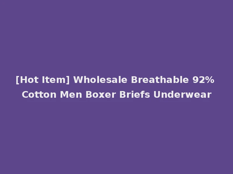 [Hot Item] Wholesale Breathable 92% Cotton Men Boxer Briefs Underwear