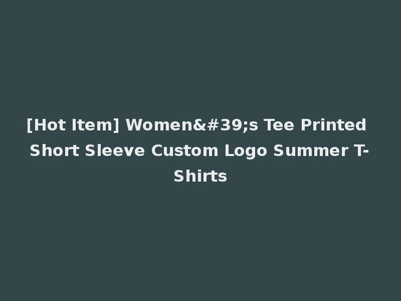 [Hot Item] Women's Tee Printed Short Sleeve Custom Logo Summer T-Shirts