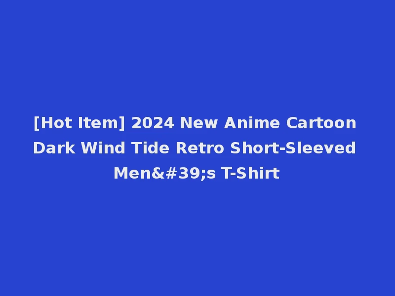 [Hot Item] 2024 New Anime Cartoon Dark Wind Tide Retro Short-Sleeved Men's T-Shirt