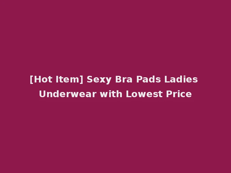 [Hot Item] Sexy Bra Pads Ladies Underwear with Lowest Price