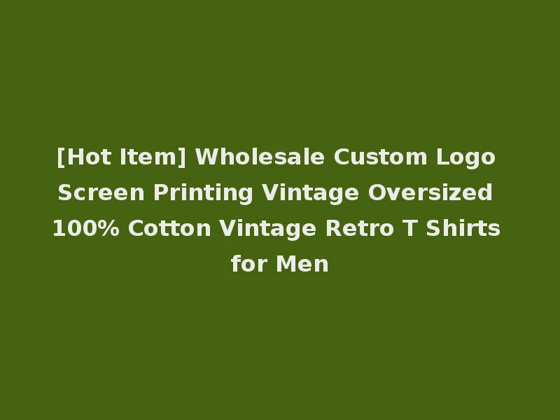 [Hot Item] Wholesale Custom Logo Screen Printing Vintage Oversized 100% Cotton Vintage Retro T Shirts for Men
