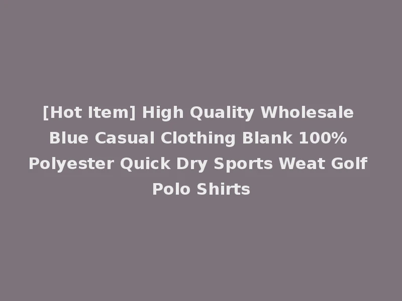 [Hot Item] High Quality Wholesale Blue Casual Clothing Blank 100% Polyester Quick Dry Sports Weat Golf Polo Shirts