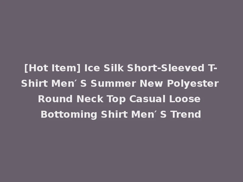 [Hot Item] Ice Silk Short-Sleeved T-Shirt Men′ S Summer New Polyester Round Neck Top Casual Loose Bottoming Shirt Men′ S Trend