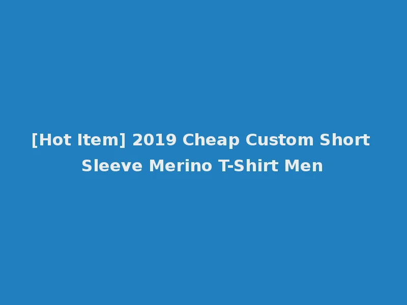 [Hot Item] 2019 Cheap Custom Short Sleeve Merino T-Shirt Men