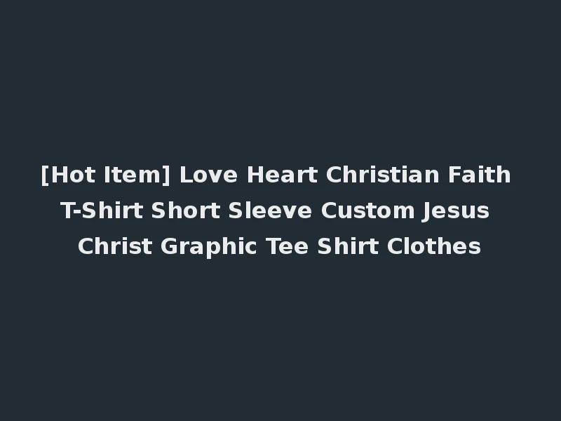 [Hot Item] Love Heart Christian Faith T-Shirt Short Sleeve Custom Jesus Christ Graphic Tee Shirt Clothes