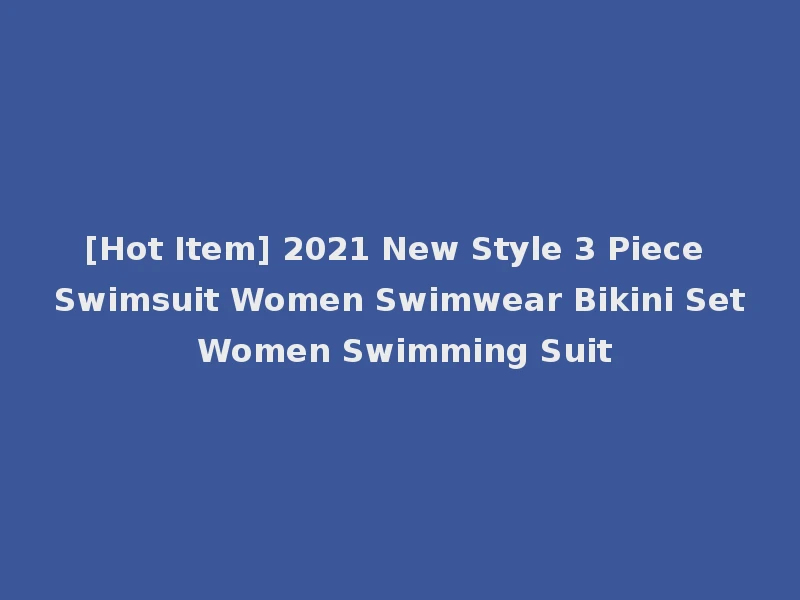 [Hot Item] 2021 New Style 3 Piece Swimsuit Women Swimwear Bikini Set Women Swimming Suit