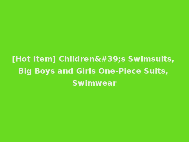 [Hot Item] Children's Swimsuits, Big Boys and Girls One-Piece Suits, Swimwear