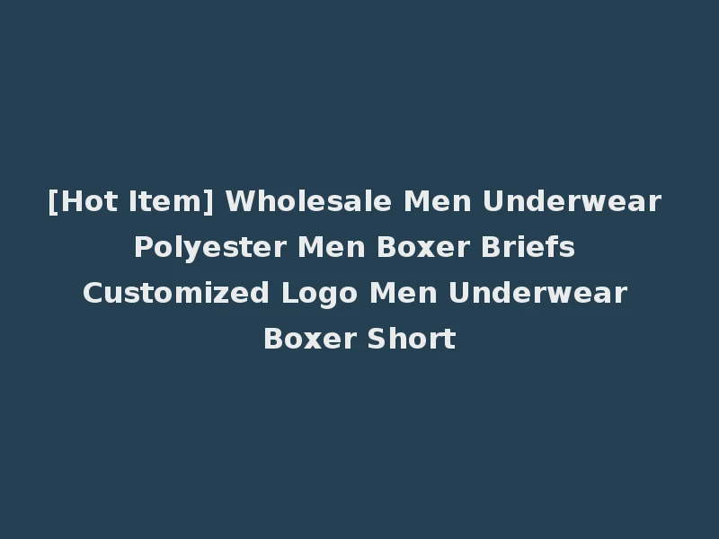[Hot Item] Wholesale Men Underwear Polyester Men Boxer Briefs Customized Logo Men Underwear Boxer Short