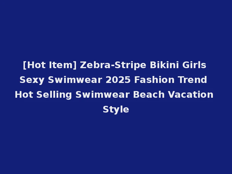 [Hot Item] Zebra-Stripe Bikini Girls Sexy Swimwear 2025 Fashion Trend Hot Selling Swimwear Beach Vacation Style