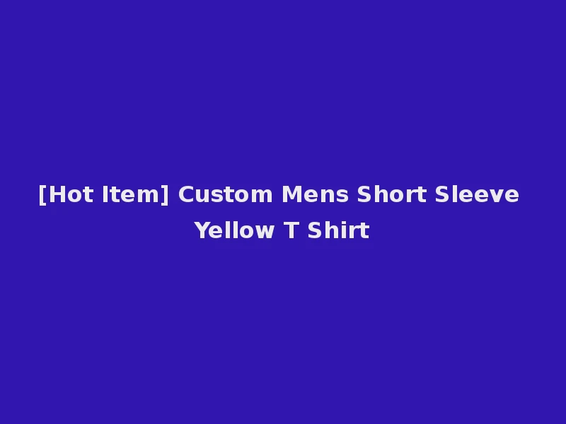 [Hot Item] Custom Mens Short Sleeve Yellow T Shirt
