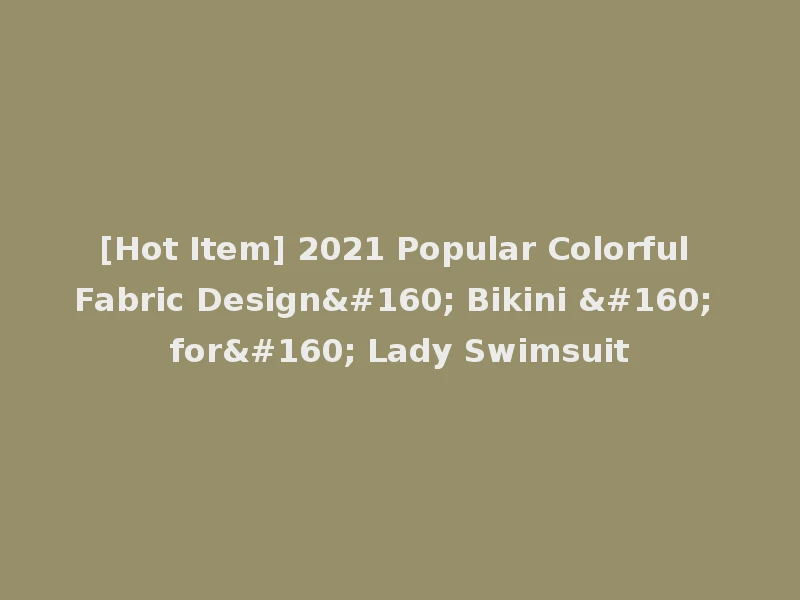 [Hot Item] 2021 Popular Colorful Fabric Design  Bikini   for  Lady Swimsuit