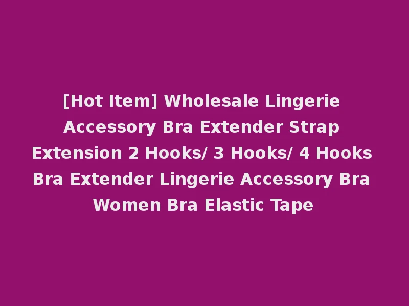 [Hot Item] Wholesale Lingerie Accessory Bra Extender Strap Extension 2 Hooks/ 3 Hooks/ 4 Hooks Bra Extender Lingerie Accessory Bra Women Bra Elastic Tape