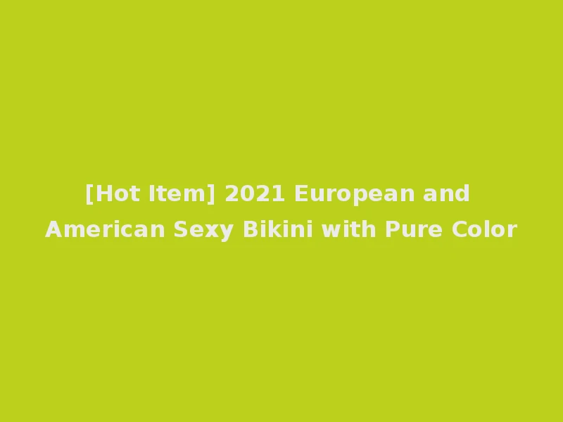 [Hot Item] 2021 European and American Sexy Bikini with Pure Color