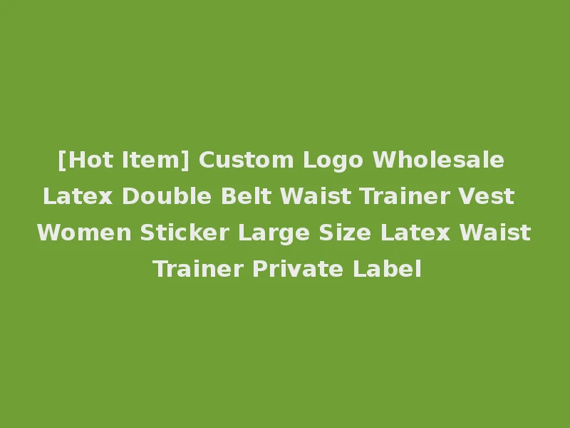 [Hot Item] Custom Logo Wholesale Latex Double Belt Waist Trainer Vest Women Sticker Large Size Latex Waist Trainer Private Label