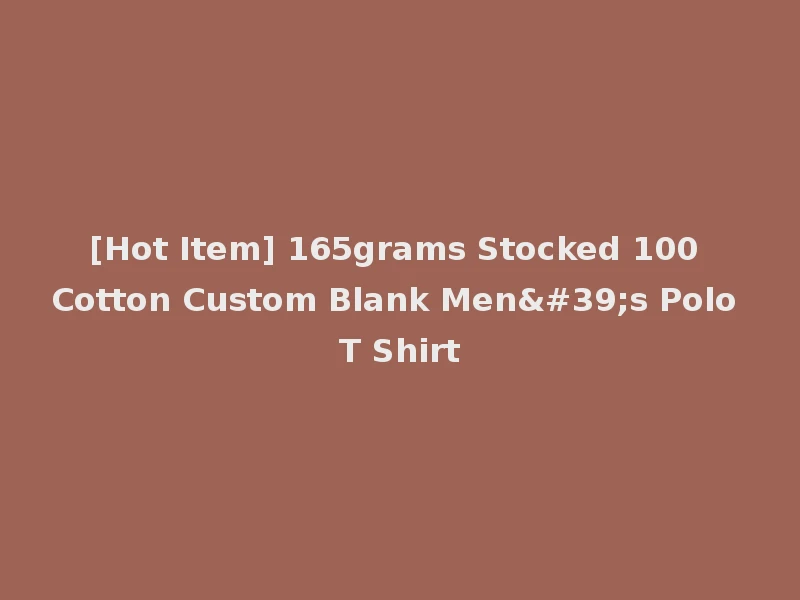 [Hot Item] 165grams Stocked 100 Cotton Custom Blank Men's Polo T Shirt