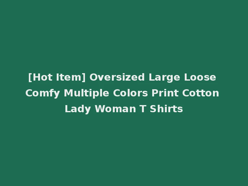 [Hot Item] Oversized Large Loose Comfy Multiple Colors Print Cotton Lady Woman T Shirts