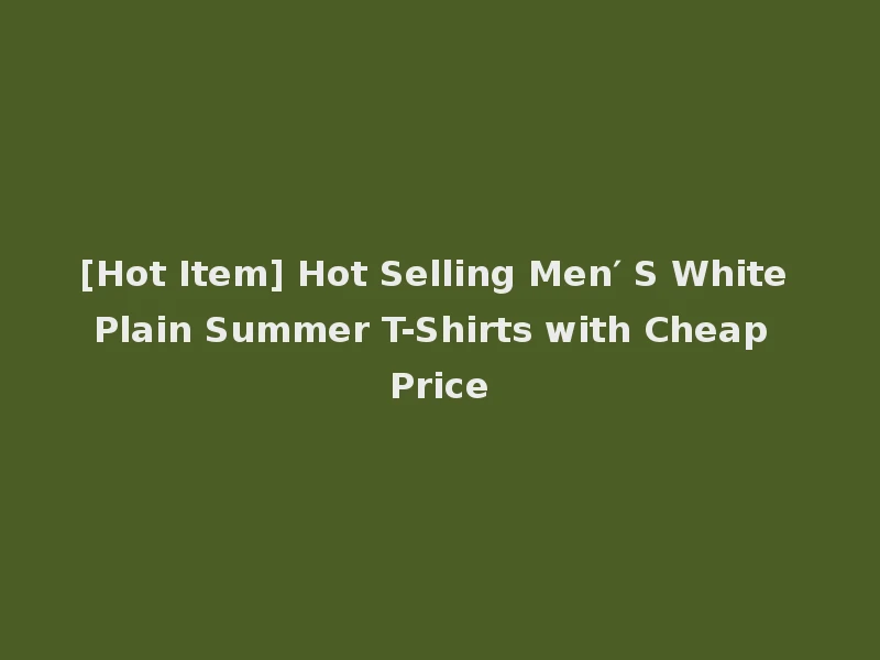 [Hot Item] Hot Selling Men′ S White Plain Summer T-Shirts with Cheap Price