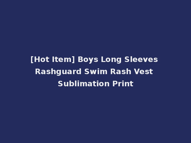 [Hot Item] Boys Long Sleeves Rashguard Swim Rash Vest Sublimation Print