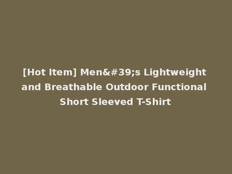 [Hot Item] Men's Lightweight and Breathable Outdoor Functional Short Sleeved T-Shirt