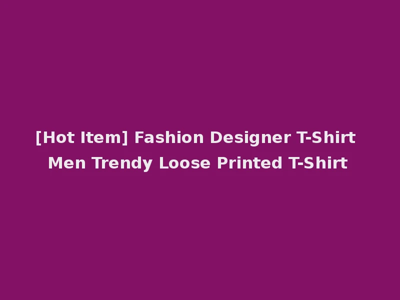 [Hot Item] Fashion Designer T-Shirt Men Trendy Loose Printed T-Shirt