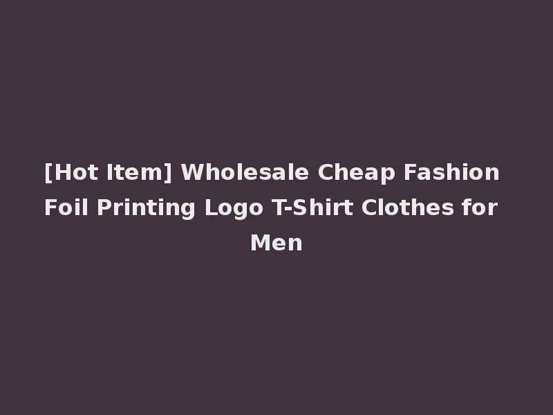 [Hot Item] Wholesale Cheap Fashion Foil Printing Logo T-Shirt Clothes for Men