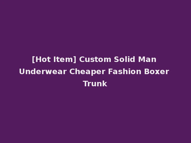 [Hot Item] Custom Solid Man Underwear Cheaper Fashion Boxer Trunk