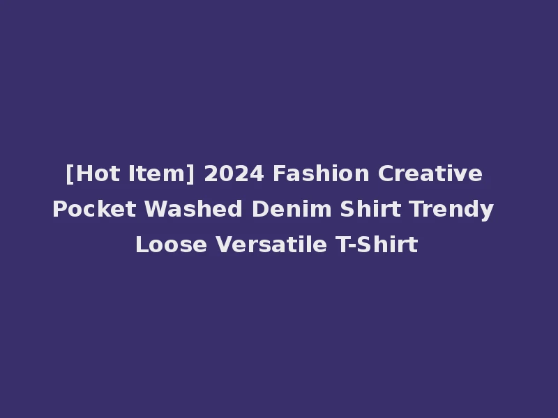 [Hot Item] 2024 Fashion Creative Pocket Washed Denim Shirt Trendy Loose Versatile T-Shirt